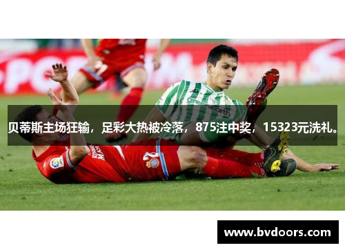 贝蒂斯主场狂输，足彩大热被冷落，875注中奖，15323元洗礼。